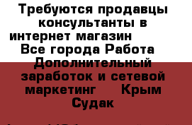 Требуются продавцы-консультанты в интернет-магазин ESSENS - Все города Работа » Дополнительный заработок и сетевой маркетинг   . Крым,Судак